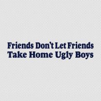 Friends Dont Let Friends Take Home Ugly Boys Decal Sticker