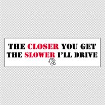 The Closer You Gets The Lower I Will Drive Decal Sticker